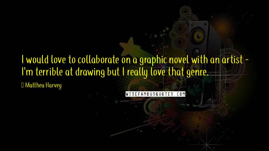 Matthea Harvey quotes: I would love to collaborate on a graphic novel with an artist - I'm terrible at drawing but I really love that genre.