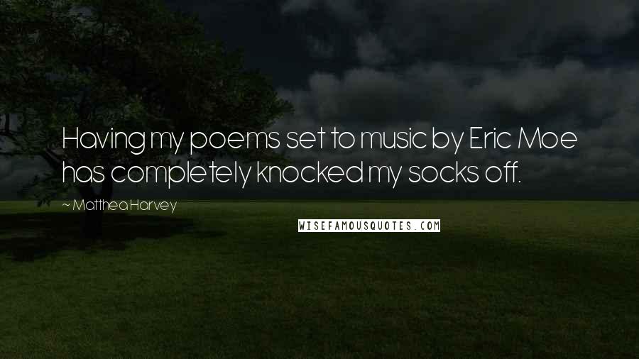 Matthea Harvey quotes: Having my poems set to music by Eric Moe has completely knocked my socks off.