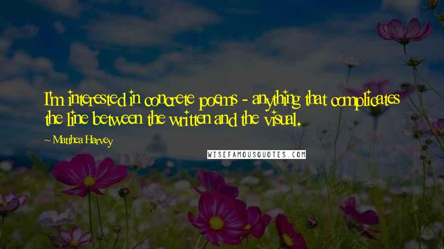Matthea Harvey quotes: I'm interested in concrete poems - anything that complicates the line between the written and the visual.