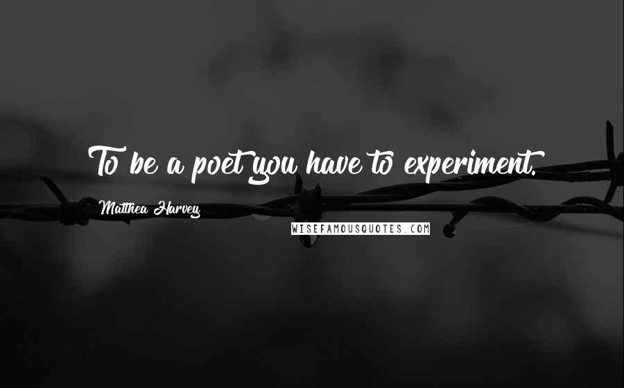 Matthea Harvey quotes: To be a poet you have to experiment. Matthea Harvey quotes: To be a poet you have to experiment.
