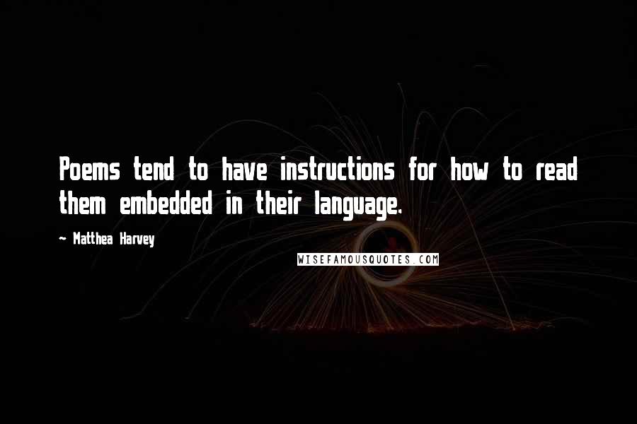 Matthea Harvey quotes: Poems tend to have instructions for how to read them embedded in their language.