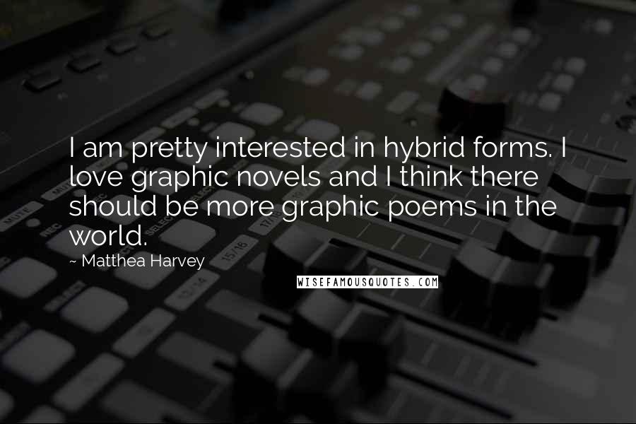 Matthea Harvey quotes: I am pretty interested in hybrid forms. I love graphic novels and I think there should be more graphic poems in the world.
