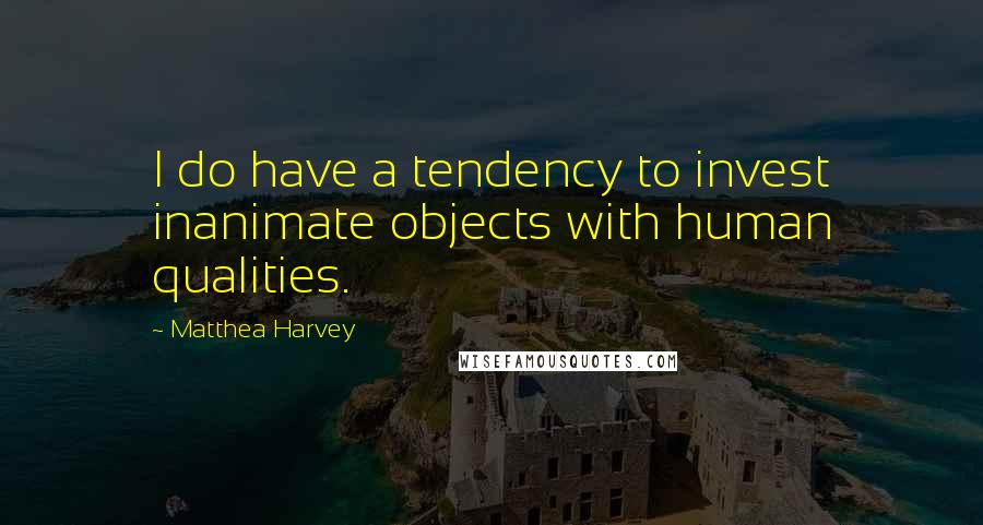 Matthea Harvey quotes: I do have a tendency to invest inanimate objects with human qualities. Matthea Harvey quotes: I do have a tendency to invest inanimate objects with human qualities.
