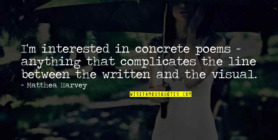 Matthea Harvey Quotes By Matthea Harvey: I'm interested in concrete poems - anything that Matthea Harvey Quotes By Matthea Harvey: I'm interested in concrete poems - anything that