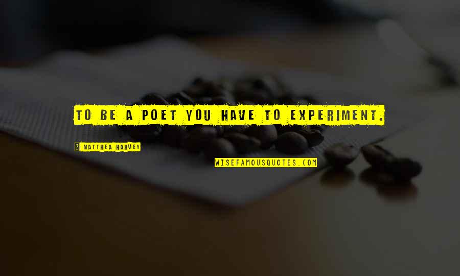Matthea Harvey Quotes By Matthea Harvey: To be a poet you have to experiment. Matthea Harvey Quotes By Matthea Harvey: To be a poet you have to experiment.