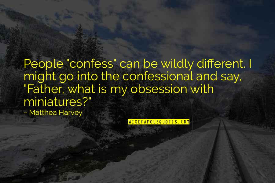 Matthea Harvey Quotes By Matthea Harvey: People "confess" can be wildly different. I might Matthea Harvey Quotes By Matthea Harvey: People "confess" can be wildly different. I might