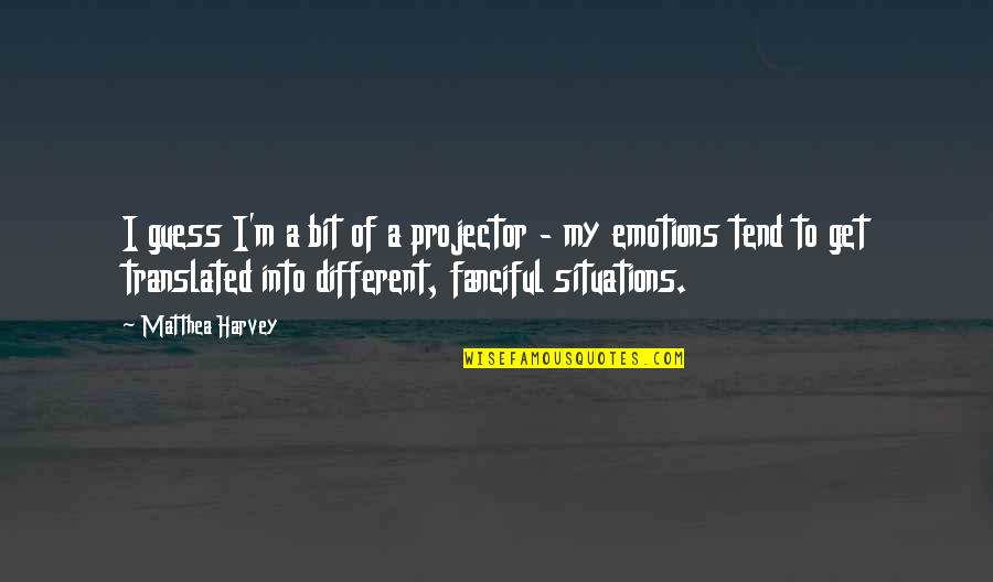 Matthea Harvey Quotes By Matthea Harvey: I guess I'm a bit of a projector Matthea Harvey Quotes By Matthea Harvey: I guess I'm a bit of a projector