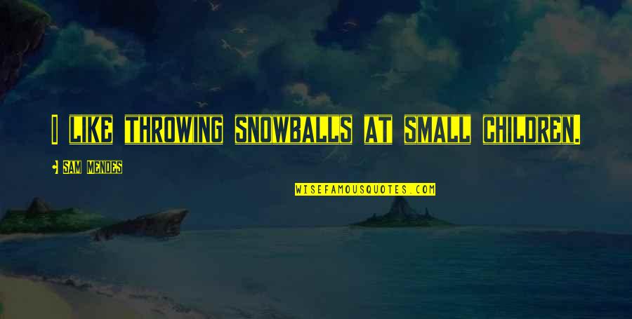 Mattheos Christou Quotes By Sam Mendes: I like throwing snowballs at small children. Mattheos Christou Quotes By Sam Mendes: I like throwing snowballs at small children.