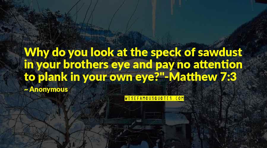 Matthew 7 Quotes By Anonymous: Why do you look at the speck of