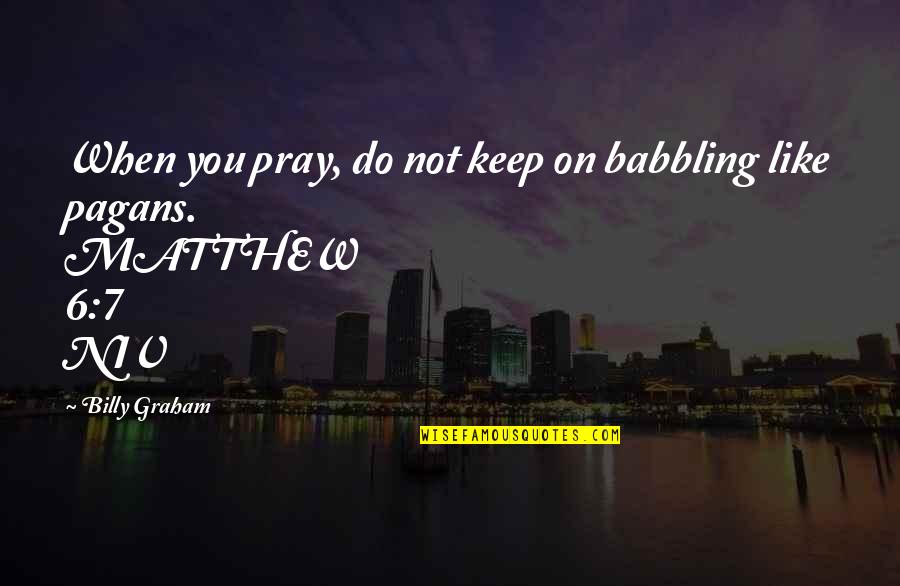 Matthew 7 Quotes By Billy Graham: When you pray, do not keep on babbling