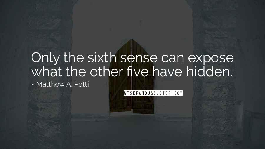 Matthew A. Petti quotes: Only the sixth sense can expose what the other five have hidden.