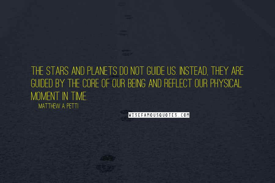 Matthew A. Petti quotes: The stars and planets do not guide us. Instead, they are guided by the core of our being and reflect our physical moment in time.