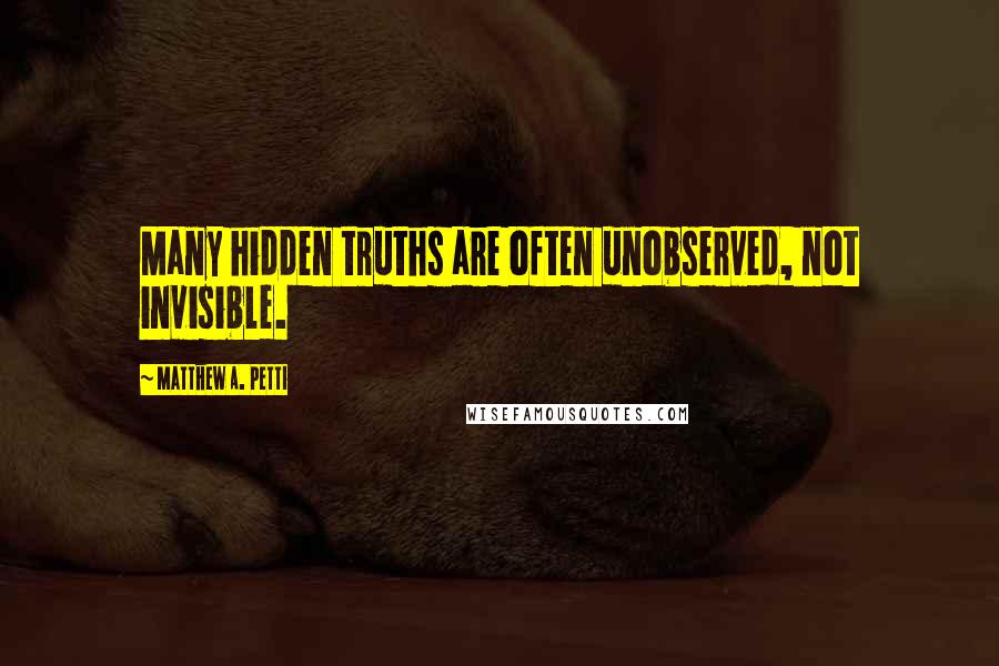 Matthew A. Petti quotes: Many hidden truths are often unobserved, not invisible.