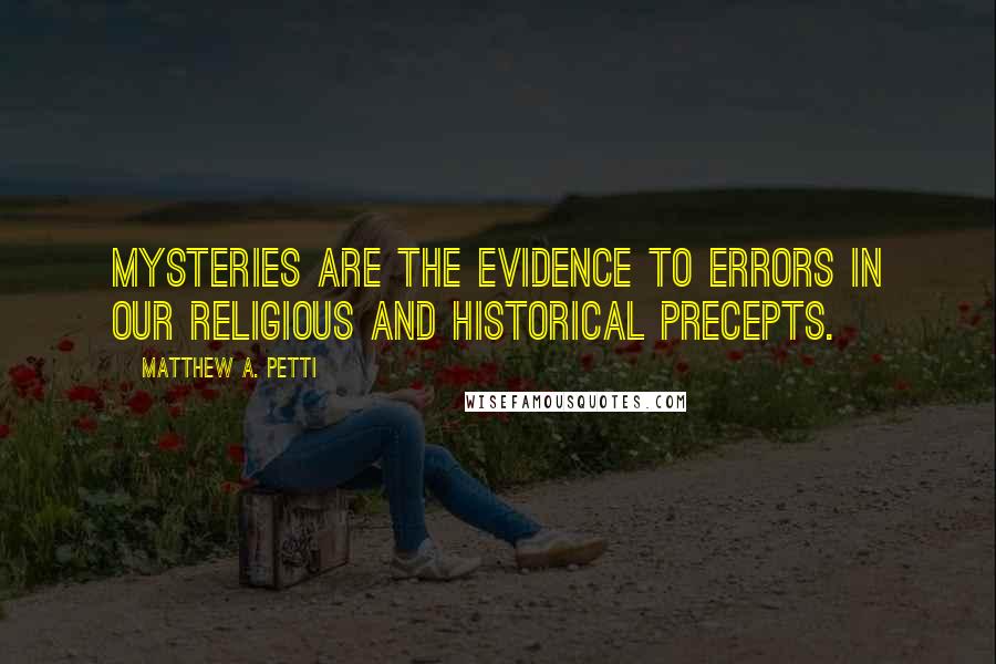 Matthew A. Petti quotes: Mysteries are the evidence to errors in our religious and historical precepts.