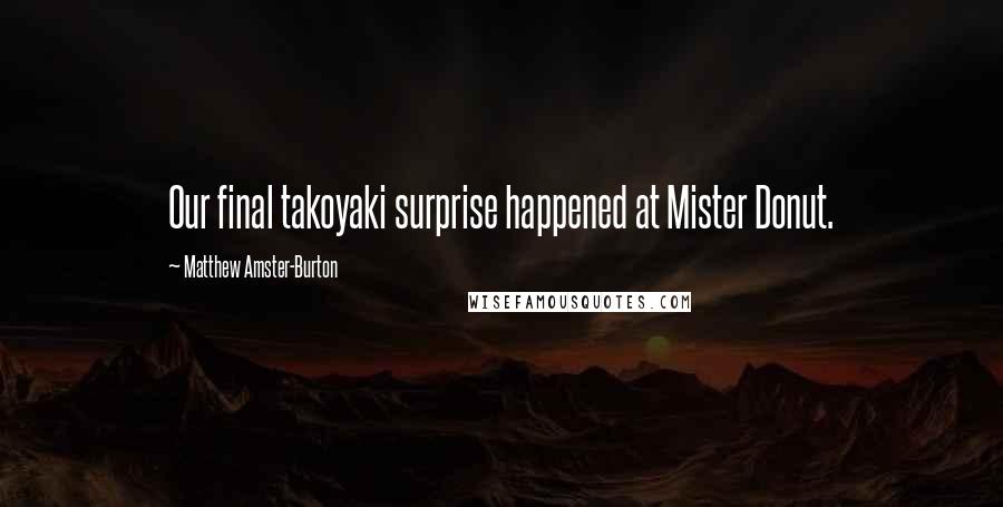 Matthew Amster-Burton quotes: Our final takoyaki surprise happened at Mister Donut.