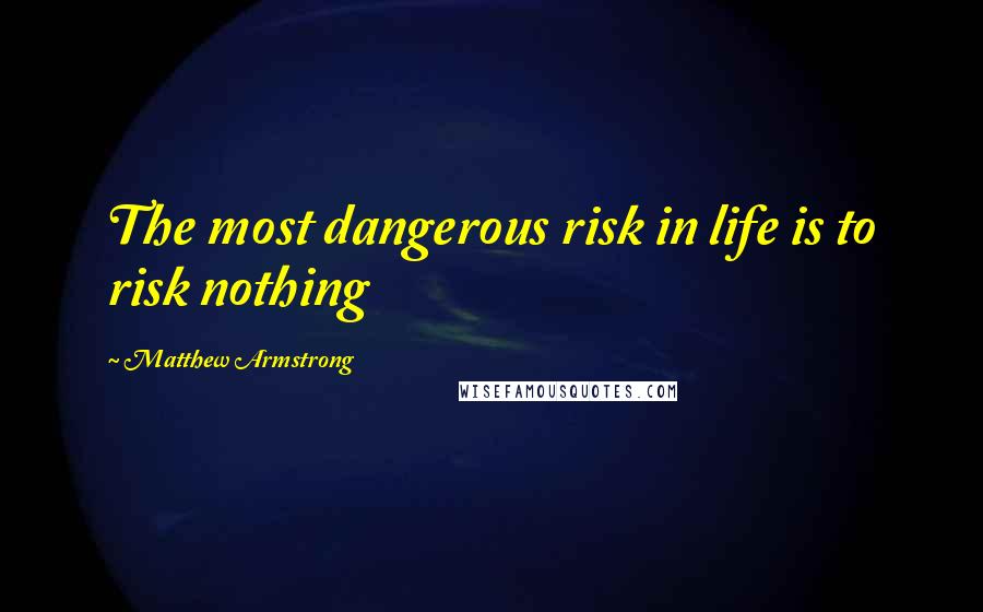 Matthew Armstrong quotes: The most dangerous risk in life is to risk nothing