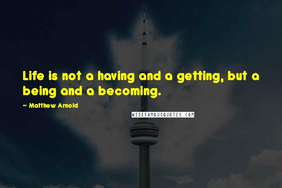 Matthew Arnold quotes: Life is not a having and a getting, but a being and a becoming.