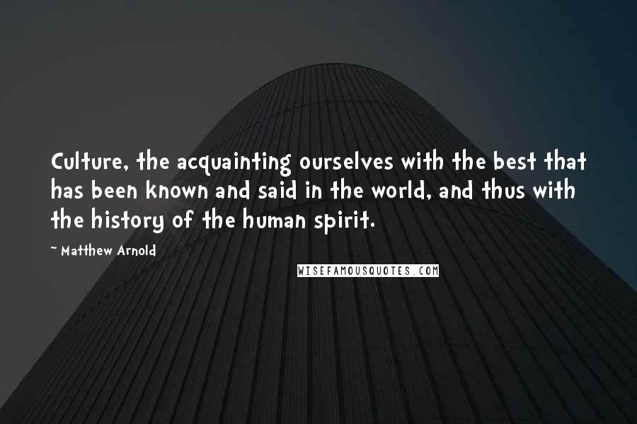 Matthew Arnold quotes: Culture, the acquainting ourselves with the best that has been known and said in the world, and thus with the history of the human spirit. Matthew Arnold quotes: Culture, the acquainting ourselves with the best that has been known and said in the world, and thus with the history of the human spirit.