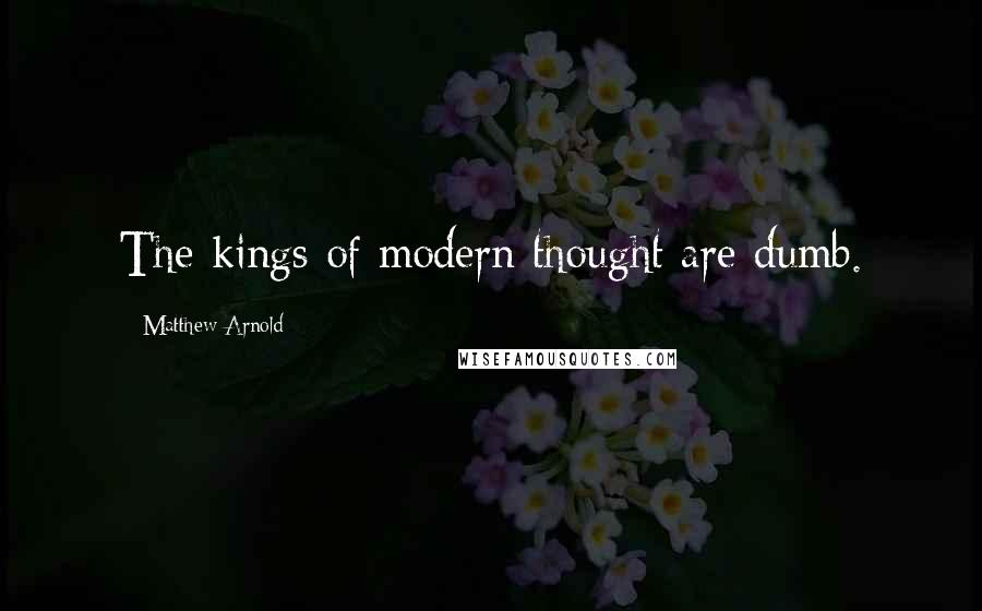 Matthew Arnold quotes: The kings of modern thought are dumb.