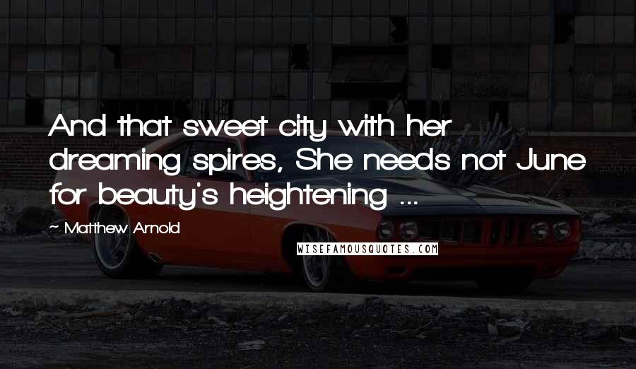 Matthew Arnold quotes: And that sweet city with her dreaming spires, She needs not June for beauty's heightening ...