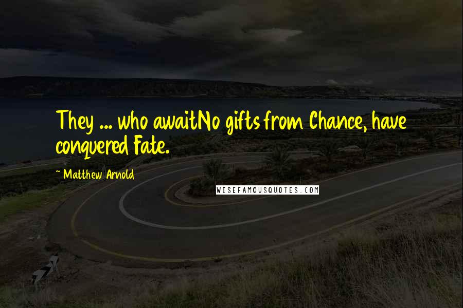 Matthew Arnold quotes: They ... who awaitNo gifts from Chance, have conquered Fate.