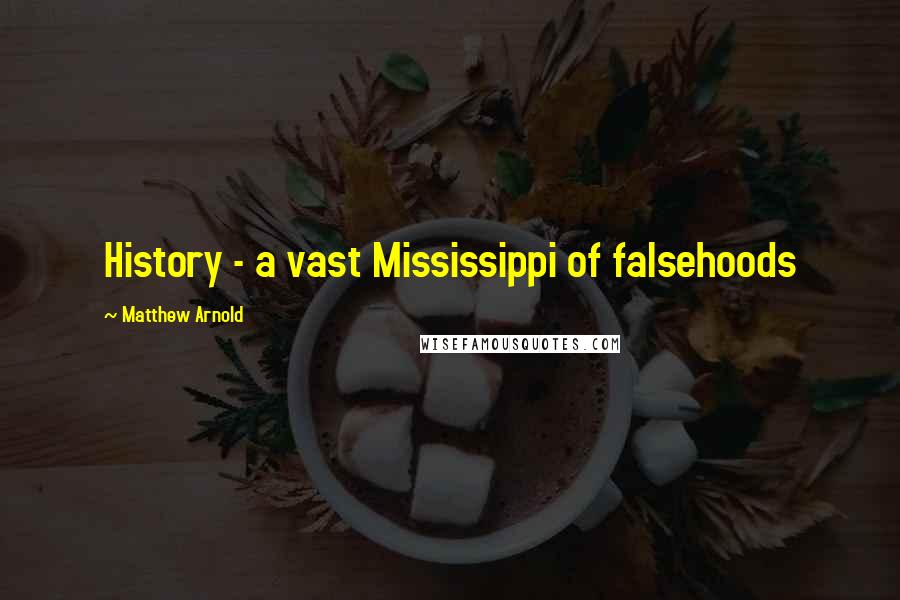 Matthew Arnold quotes: History - a vast Mississippi of falsehoods