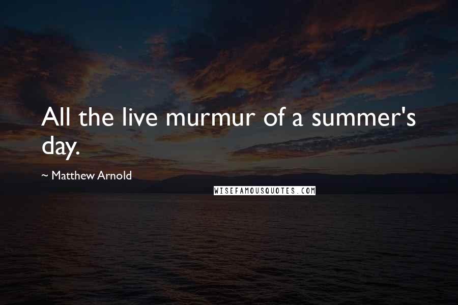 Matthew Arnold quotes: All the live murmur of a summer's day.