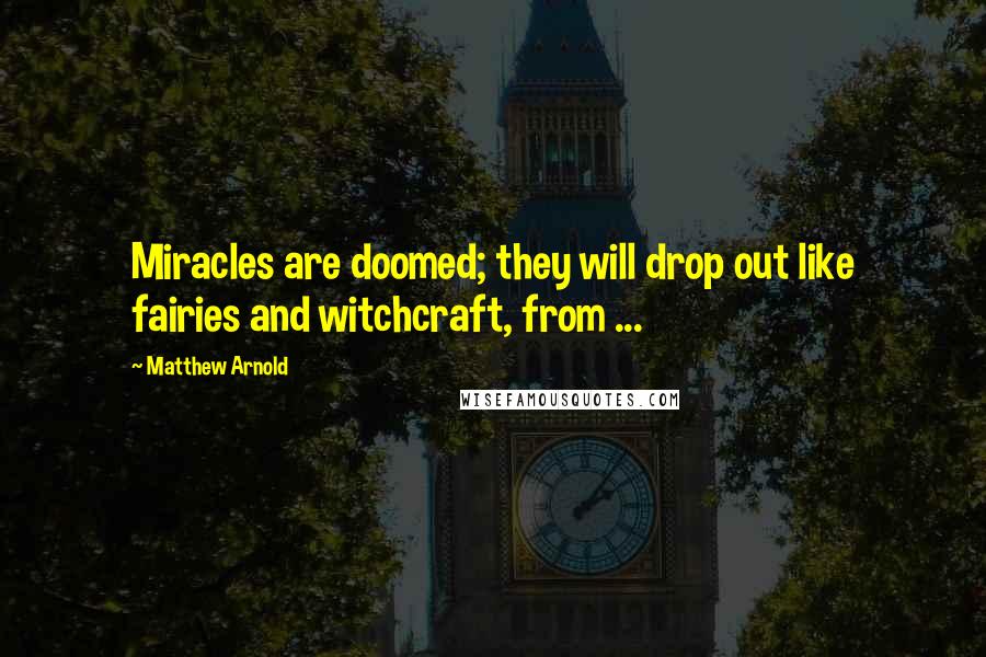 Matthew Arnold quotes: Miracles are doomed; they will drop out like fairies and witchcraft, from ...