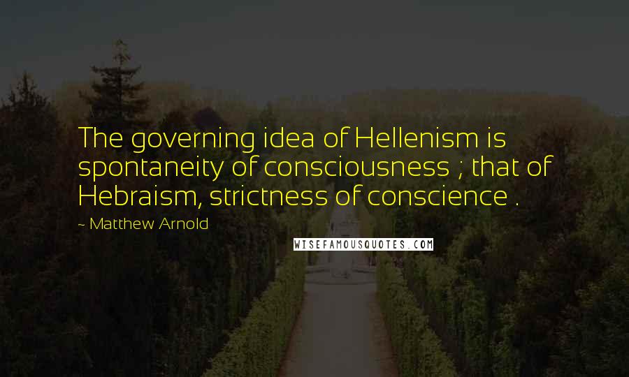 Matthew Arnold quotes: The governing idea of Hellenism is spontaneity of consciousness ; that of Hebraism, strictness of conscience . Matthew Arnold quotes: The governing idea of Hellenism is spontaneity of consciousness ; that of Hebraism, strictness of conscience .