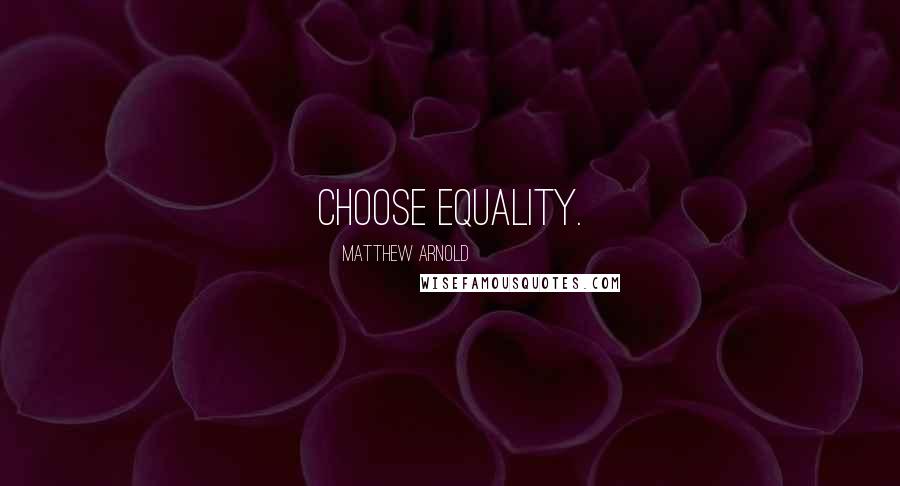 Matthew Arnold quotes: Choose equality.