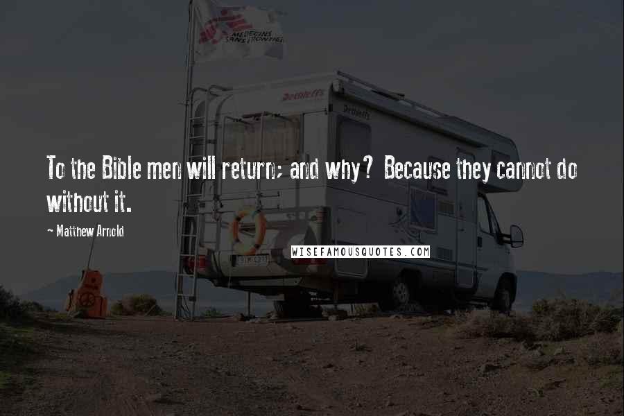 Matthew Arnold quotes: To the Bible men will return; and why? Because they cannot do without it.