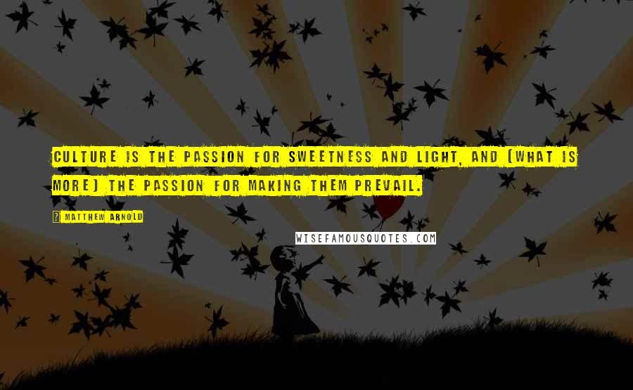 Matthew Arnold quotes: Culture is the passion for sweetness and light, and (what is more) the passion for making them prevail. Matthew Arnold quotes: Culture is the passion for sweetness and light, and (what is more) the passion for making them prevail.