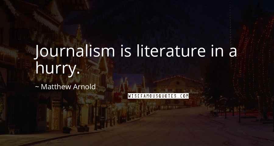 Matthew Arnold quotes: Journalism is literature in a hurry.