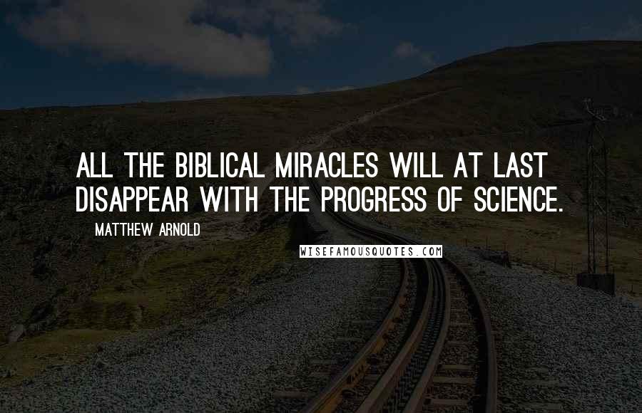 Matthew Arnold quotes: All the biblical miracles will at last disappear with the progress of science.