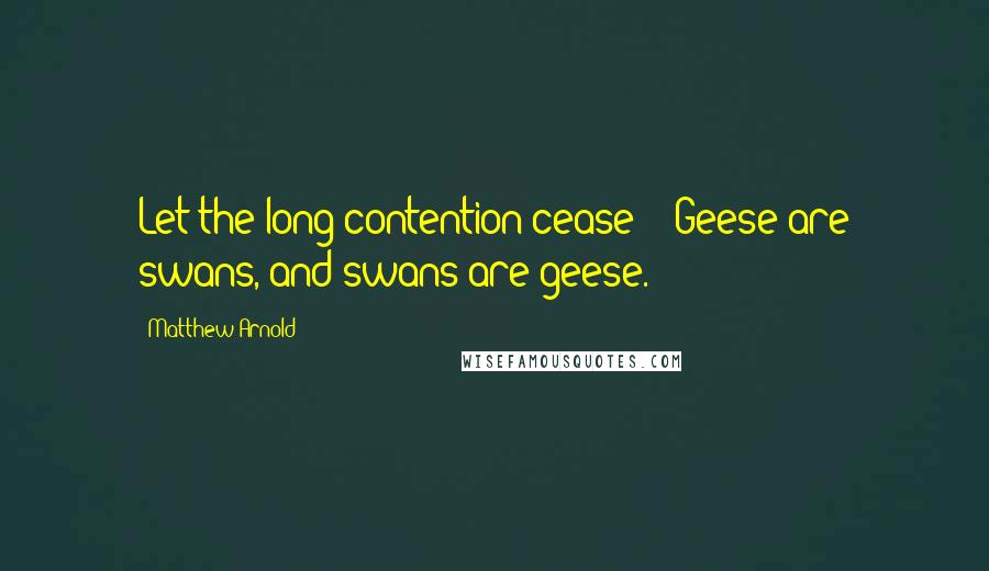 Matthew Arnold quotes: Let the long contention cease! / Geese are swans, and swans are geese.