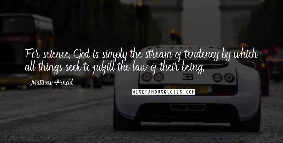 Matthew Arnold quotes: For science, God is simply the stream of tendency by which all things seek to fulfill the law of their being.