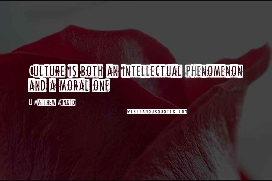 Matthew Arnold quotes: Culture is both an intellectual phenomenon and a moral one