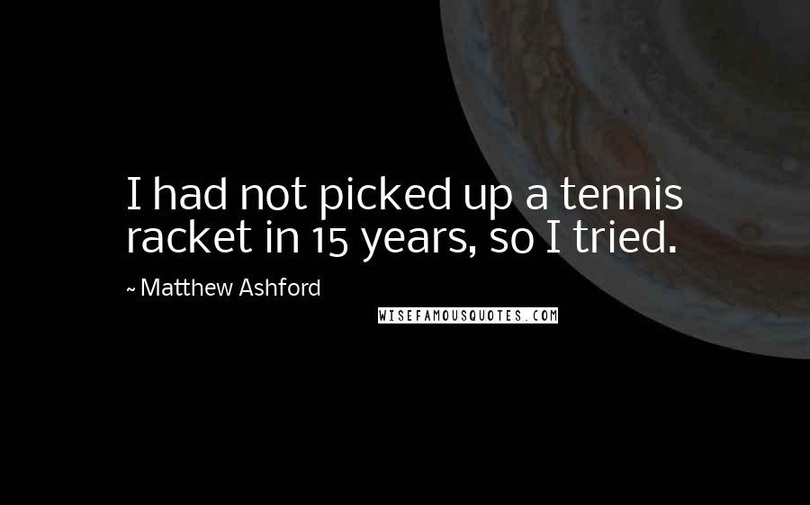 Matthew Ashford quotes: I had not picked up a tennis racket in 15 years, so I tried.