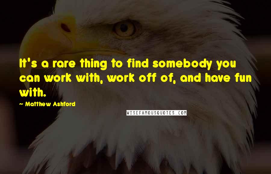 Matthew Ashford quotes: It's a rare thing to find somebody you can work with, work off of, and have fun with.