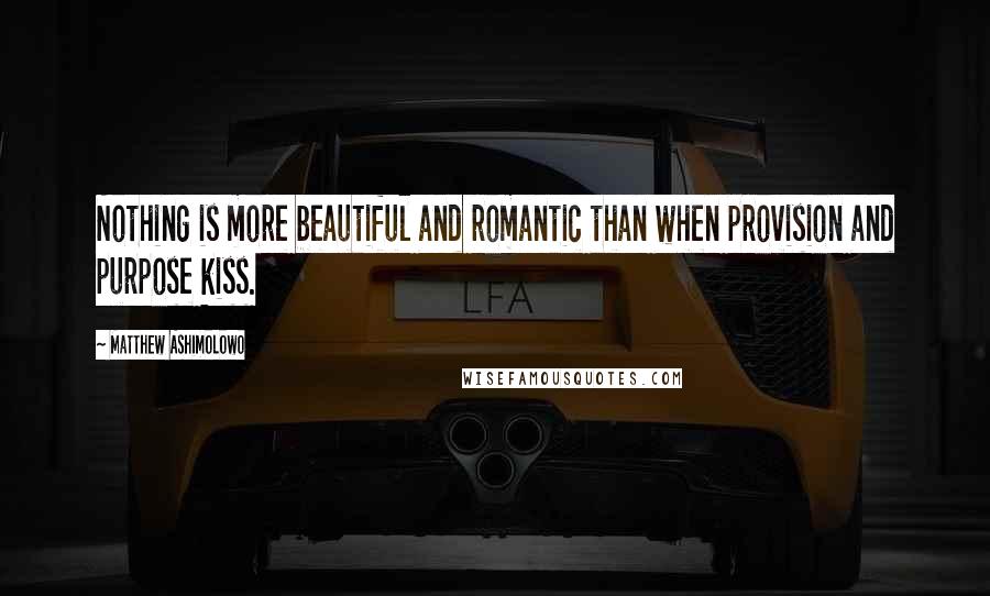 Matthew Ashimolowo quotes: Nothing is more beautiful and romantic than when provision and purpose kiss.