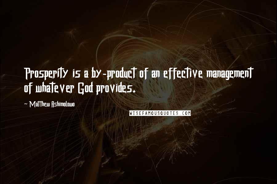 Matthew Ashimolowo quotes: Prosperity is a by-product of an effective management of whatever God provides.