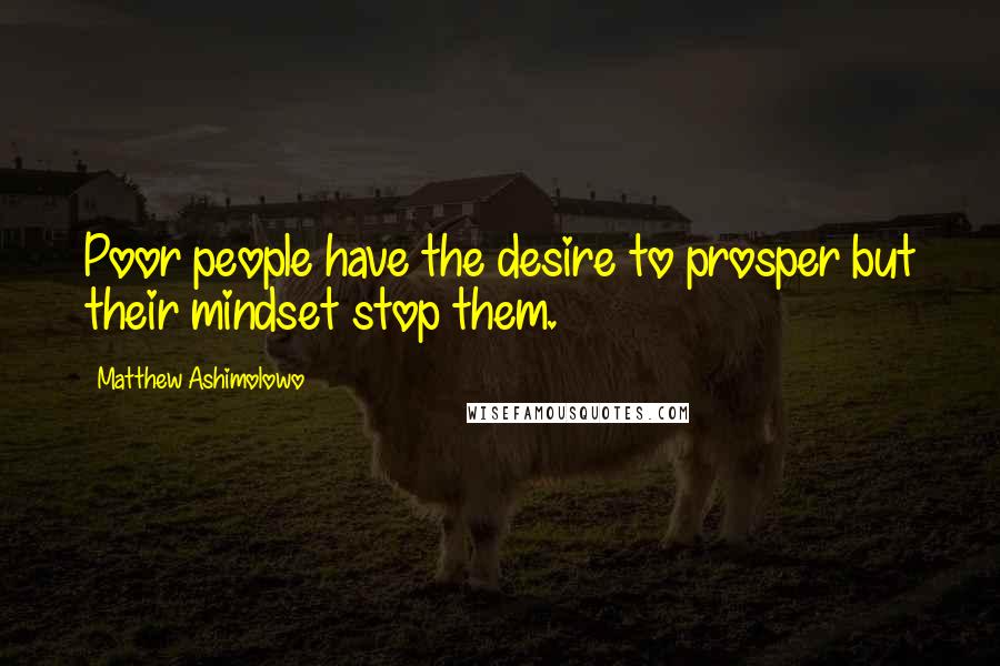 Matthew Ashimolowo quotes: Poor people have the desire to prosper but their mindset stop them.