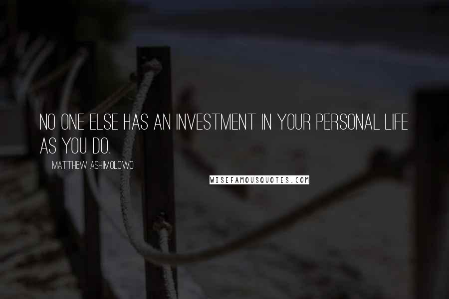 Matthew Ashimolowo quotes: No one else has an investment in your personal life as you do.