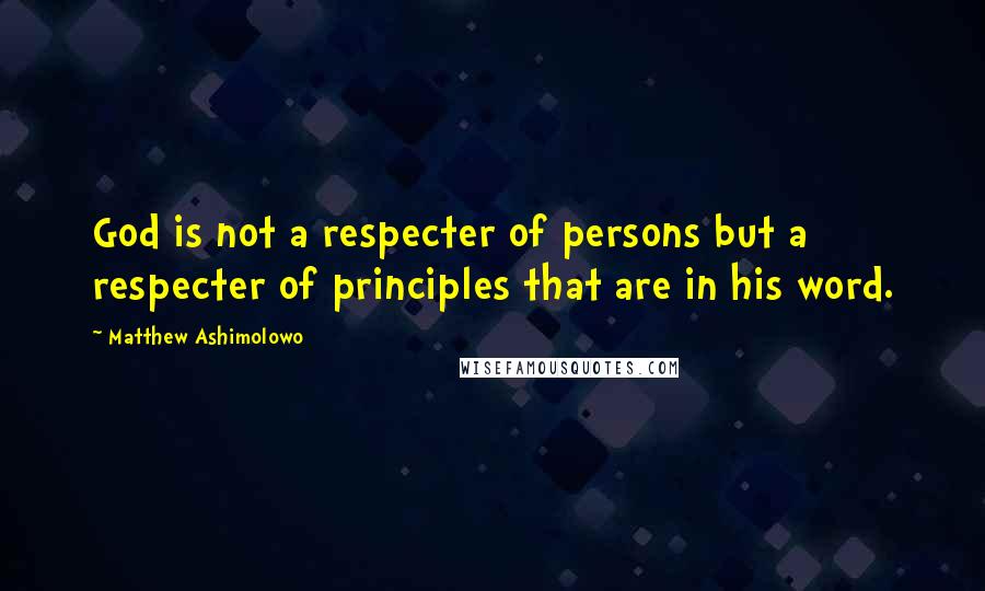 Matthew Ashimolowo quotes: God is not a respecter of persons but a respecter of principles that are in his word.