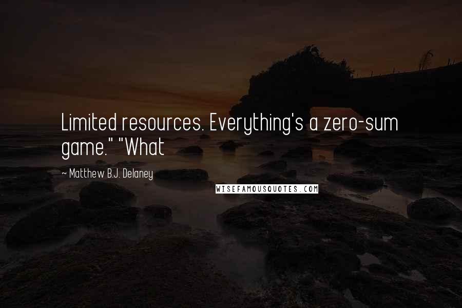 Matthew B.J. Delaney quotes: Limited resources. Everything's a zero-sum game." "What