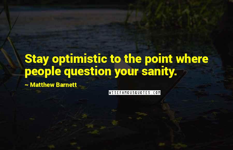 Matthew Barnett quotes: Stay optimistic to the point where people question your sanity.