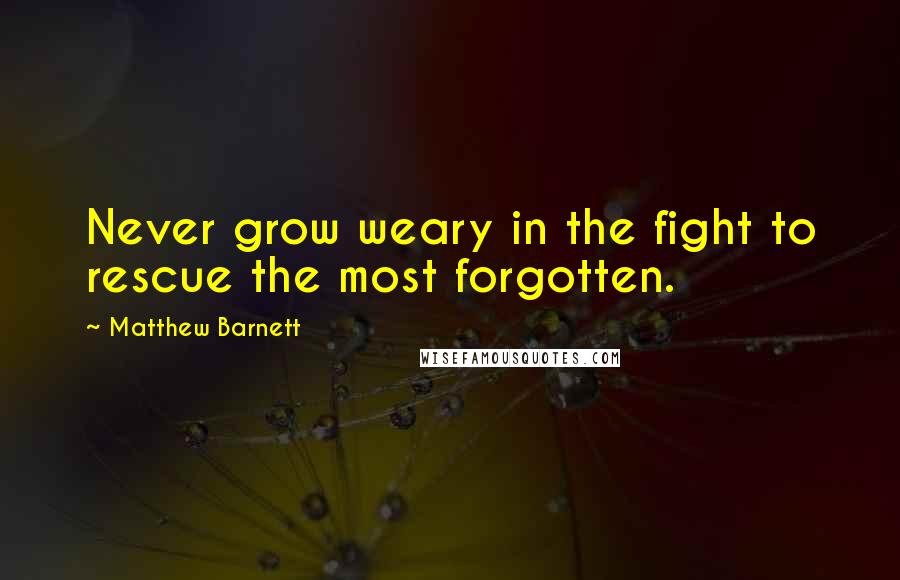 Matthew Barnett quotes: Never grow weary in the fight to rescue the most forgotten.