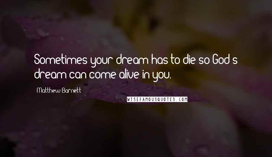 Matthew Barnett quotes: Sometimes your dream has to die so God's dream can come alive in you.