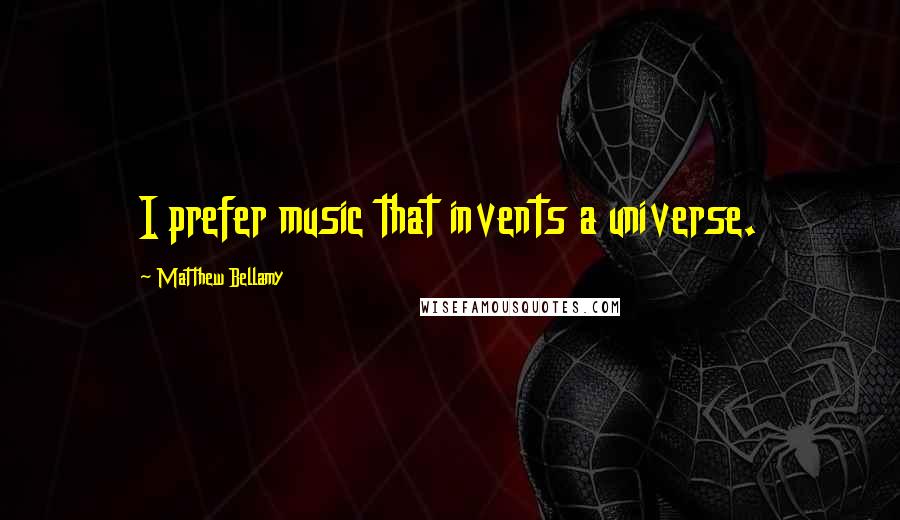 Matthew Bellamy quotes: I prefer music that invents a universe.