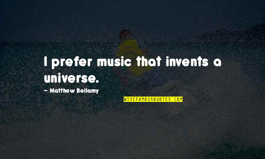 Matthew Bellamy Quotes By Matthew Bellamy: I prefer music that invents a universe.